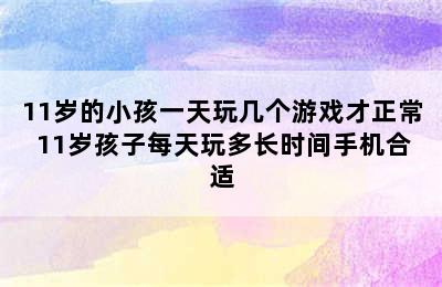 11岁的小孩一天玩几个游戏才正常 11岁孩子每天玩多长时间手机合适